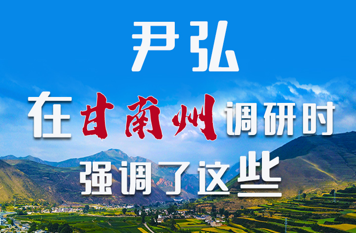 圖解|尹弘書記在甘南州調(diào)研時強調(diào)了這些！