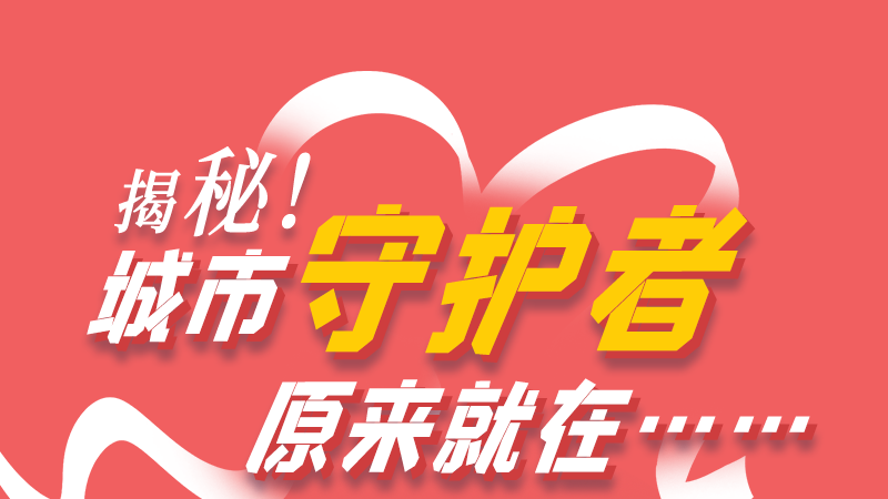 長圖|揭秘！城市守護者原來就在……