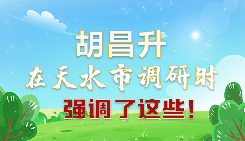 圖解|胡昌升在天水市調(diào)研時(shí)強(qiáng)調(diào)了這些！