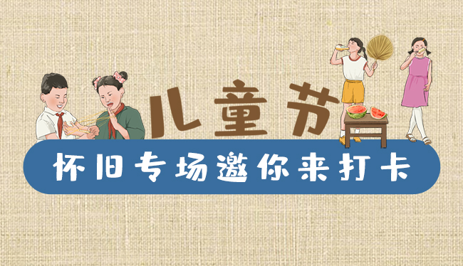 手繪長圖|兒童節(jié)，懷舊專場邀你來打卡！