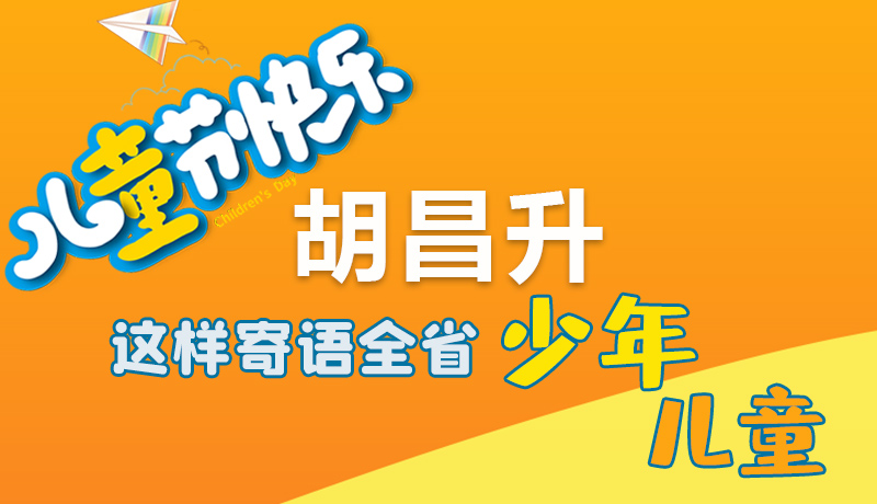 圖解|六一快樂！胡昌升這樣寄語全省少年兒童