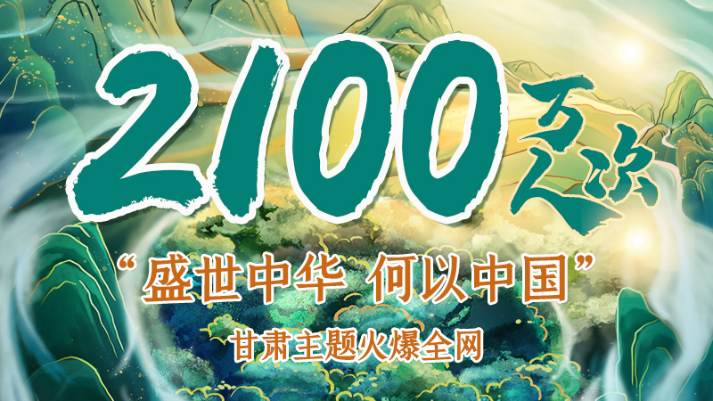 海報|2100萬人次！“盛世中華 何以中國”甘肅主題火爆全網