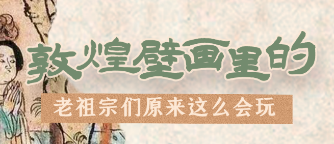 千年石窟 匠心傳承|看，敦煌壁畫里的“老祖宗們”原來這么會玩！