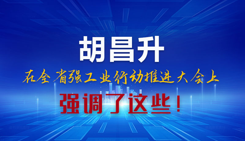 圖解|胡昌升在全省強(qiáng)工業(yè)行動(dòng)推進(jìn)大會(huì)上強(qiáng)調(diào)了這些！