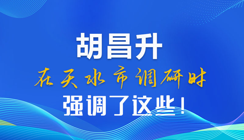 圖解|胡昌升在天水市調(diào)研時強(qiáng)調(diào)了這些！