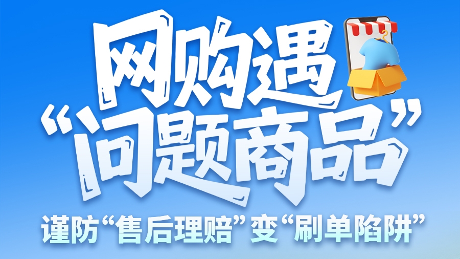 圖解|網(wǎng)購遇“問題商品”？ 謹防“售后理賠”變“刷單陷阱”